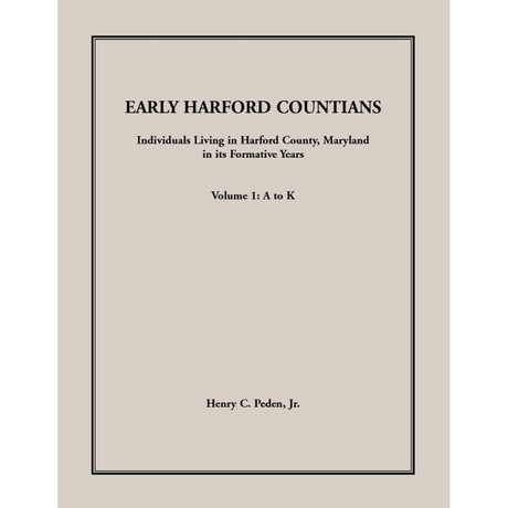 Early Harford Countians Volume 1: A to K, Individuals Living in Harford County, Maryland, in Its Formative Years
