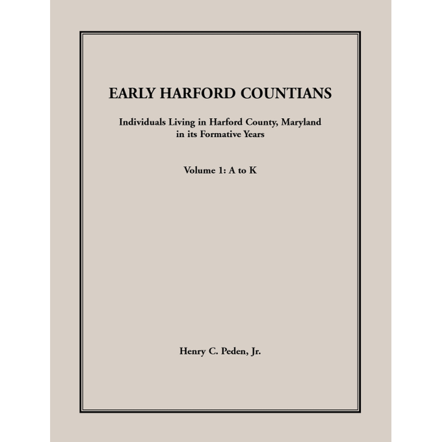 Early Harford Countians Volume 1: A to K, Individuals Living in Harford County, Maryland, in Its Formative Years