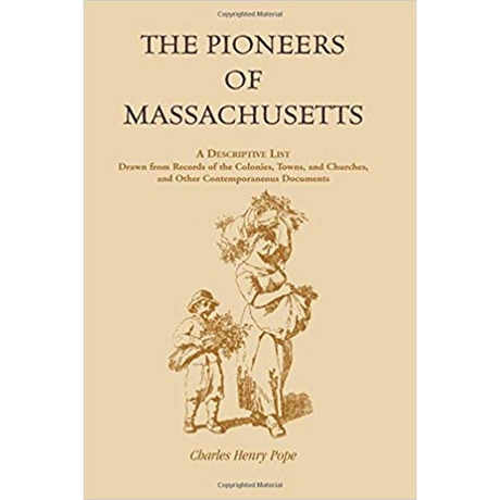 The Pioneers of Massachusetts, A Descriptive List, Drawn from Records of the Colonies, Towns, and Churches, and Other Contemporaneous Documents