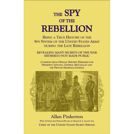 The Spy of the Rebellion: Being a True History of the Spy System of the United States Army during the Late Rebellion