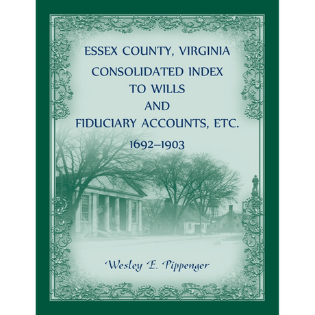 Essex County, Virginia Consolidated Index to Wills and Fiduciary Accounts, etc., 1692-1903