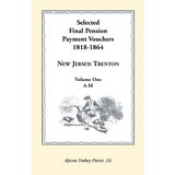 Selected Final Pension Payment Vouchers, 1818-1864: New Jersey-Trenton, Volume 1