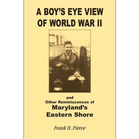 A Boy's Eye View of World War II and Other Reminiscences of Maryland's Eastern Shore