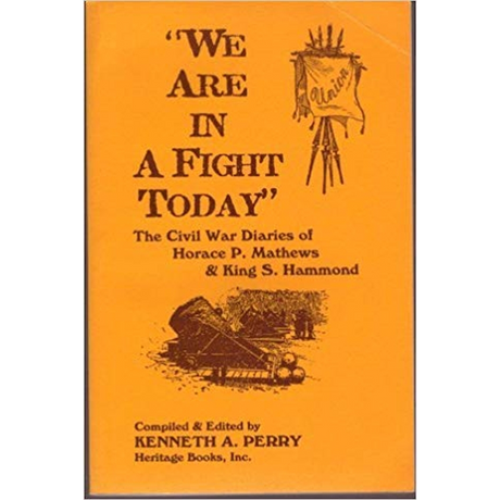 We Are In A Fight Today: The Civil War Diaries of Horace P. Mathews and King S. Hammond