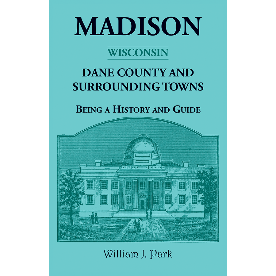 Madison, Dane County and Surrounding Towns [Wisconsin]: Being A History and Guide
