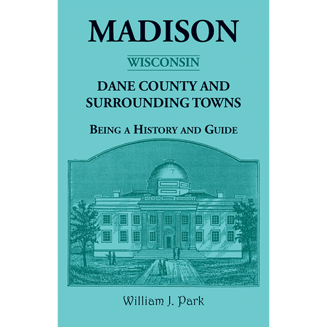 Madison, Dane County and Surrounding Towns [Wisconsin]: Being A History and Guide