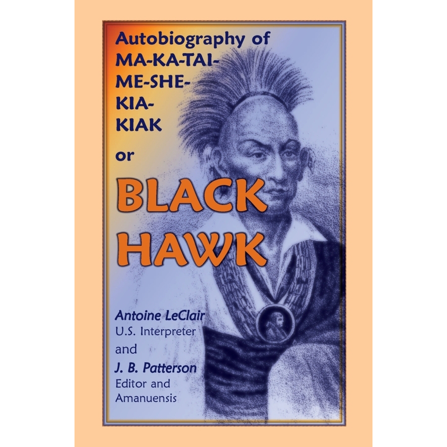 Autobiography of Ma-Ka-Tai-Me-She-Kia-Kiak, or Black Hawk