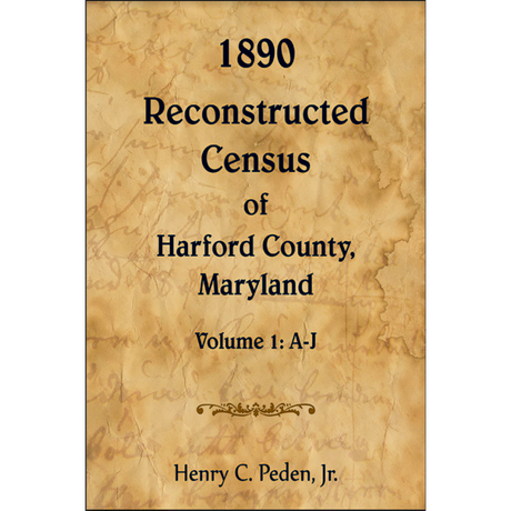 1890 Reconstructed Census of Harford County, Maryland, Volume 1: A-J