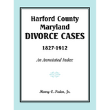 Harford County, Maryland, Divorce Cases, 1827-1912: An Annotated Index
