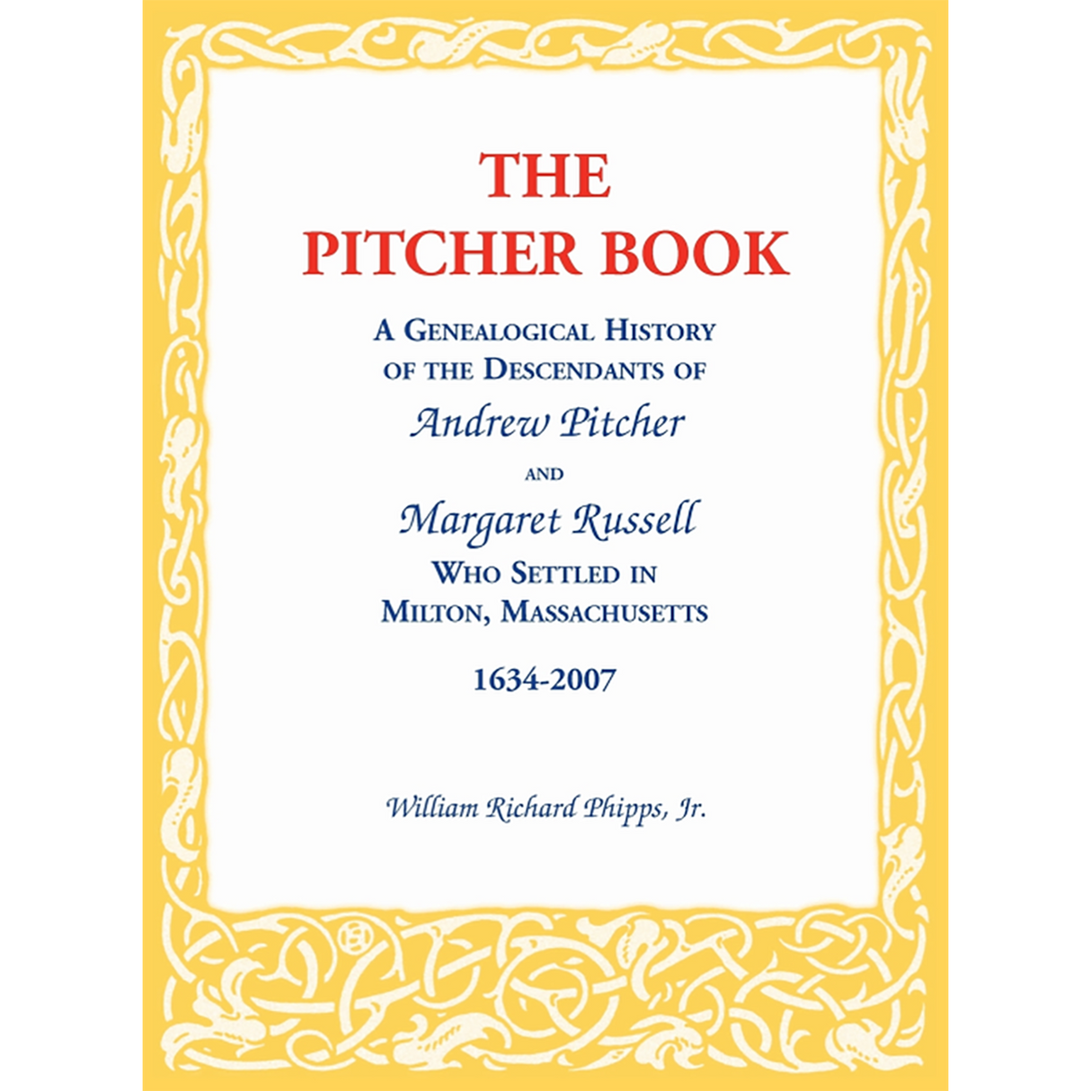 The Pitcher Book: A Genealogical History of the Descendants of Andrew Pitcher and Margaret Russell Who Settled in Milton, Massachusetts, 1634-2007
