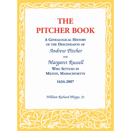 The Pitcher Book: A Genealogical History of the Descendants of Andrew Pitcher and Margaret Russell Who Settled in Milton, Massachusetts, 1634-2007