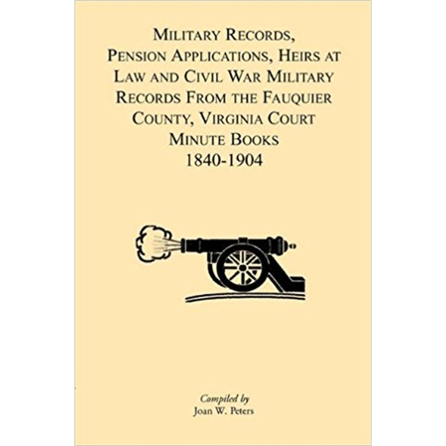 Military Records, Pensions Applications, Heirs at Law and Civil War Military Records From the Fauquier County, Virginia Court Minute Books 1840-1904