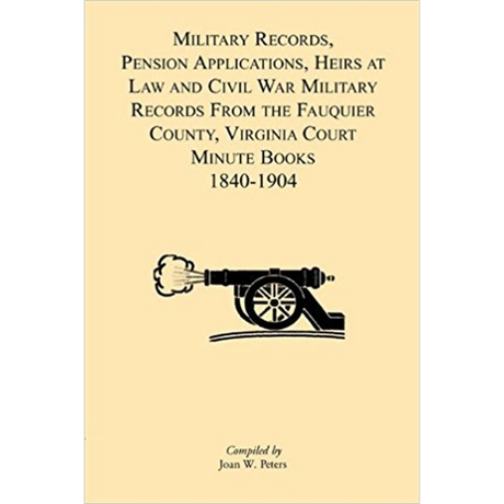 Military Records, Pensions Applications, Heirs at Law and Civil War Military Records From the Fauquier County, Virginia Court Minute Books 1840-1904