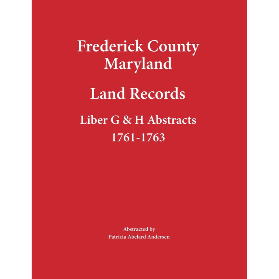 Frederick County, Maryland Land Records Abstracts, Liber G and H 1761-1763