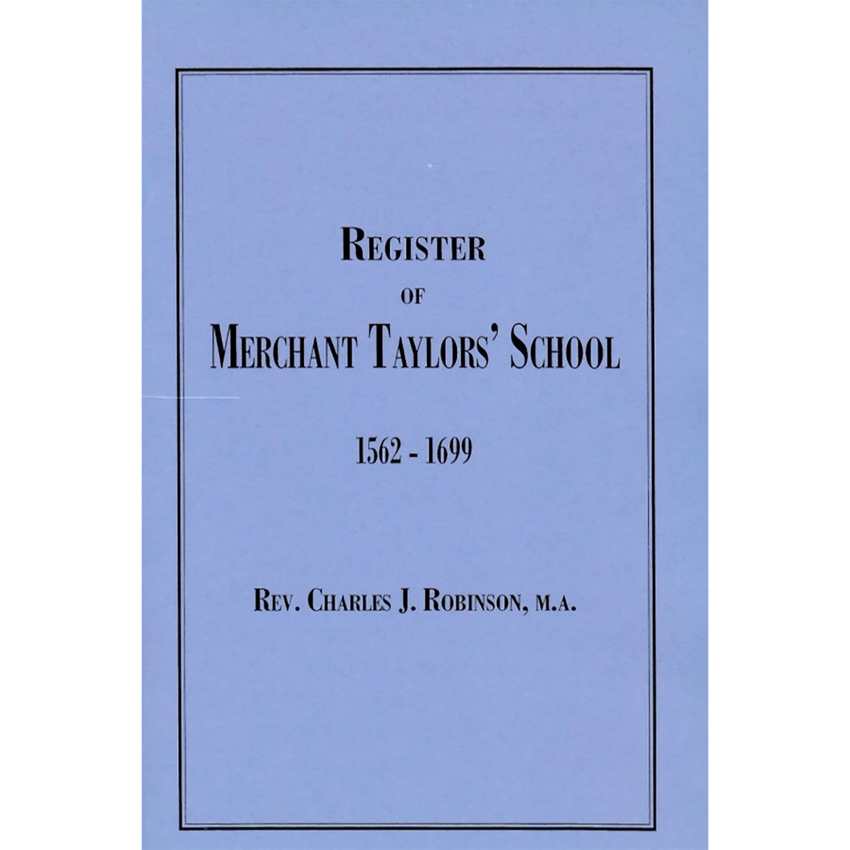 A Register of the Scholars Admitted into Merchant Taylors' School, from A.D. 1562 to 1699