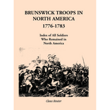 Brunswick Troops in North America, 1776-1783: Index of Soldiers who Remained in North America