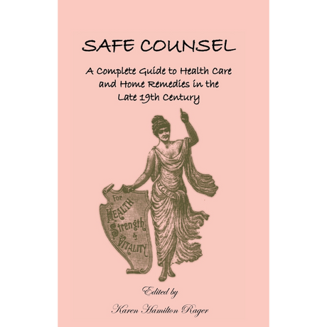 Safe Counsel: A Complete Guide to Health Care and Home Remedies in the Late 19th Century