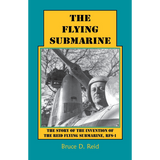 The Flying Submarine: The Story of the Invention of the Reid Flying Submarine, RFS-1
