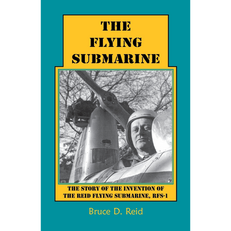 The Flying Submarine: The Story of the Invention of the Reid Flying Submarine, RFS-1