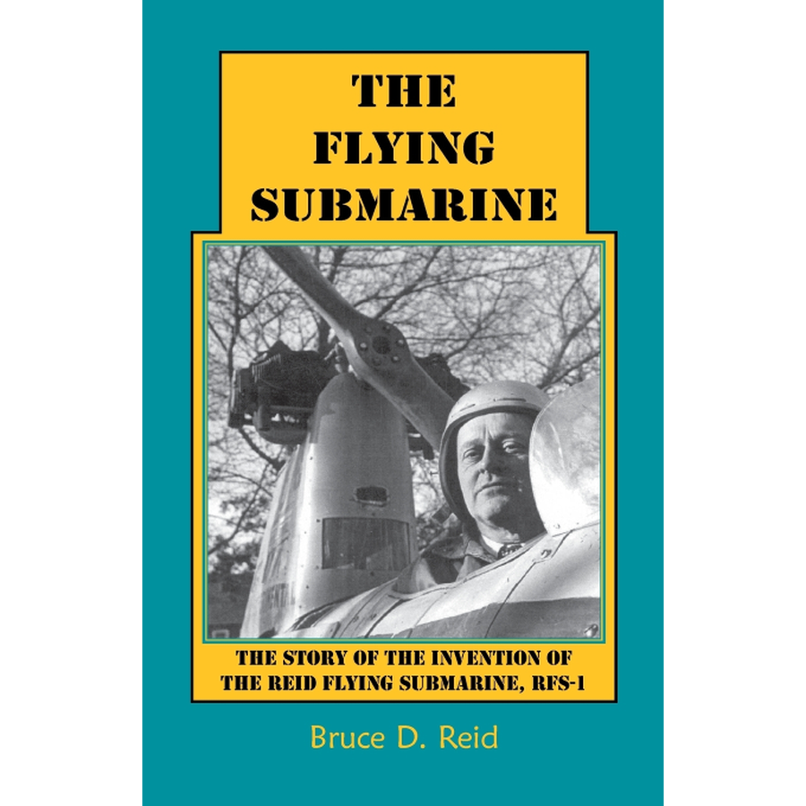 The Flying Submarine: The Story of the Invention of the Reid Flying Submarine, RFS-1