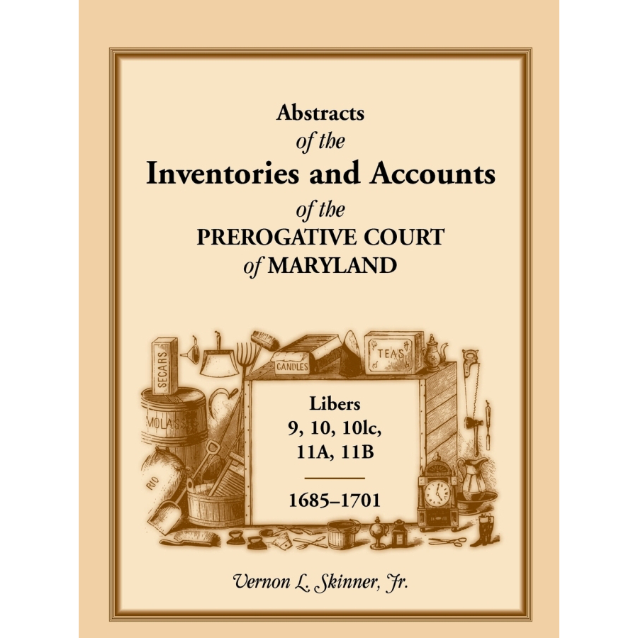 Abstracts of the Inventories and Accounts of the Prerogative Court of Maryland, 1685-1701, Libers 9, 10, 10lc, 11A, 11B