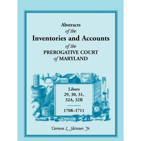 Abstracts of the Inventories and Accounts of the Prerogative Court of Maryland, 1708-1711, Libers 29, 30, 31, 32A, 32B