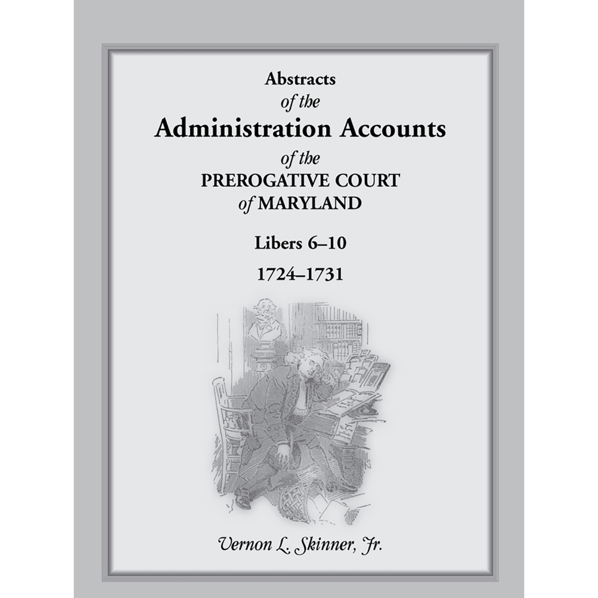 Abstracts of the Administration Accounts of the Prerogative Court of Maryland, 1724-1731, Libers 6-10