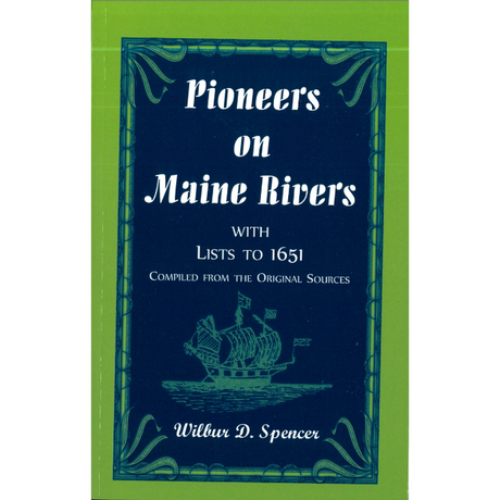 Pioneers on Maine Rivers, with Lists to 1651, Compiled from the Original Sources