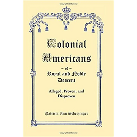 Colonial Americans of Royal and Noble Descent: Alleged, Proven, and Disproven