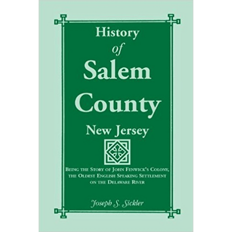 History of Salem County, New Jersey: Being the Story of John Fenwick's Colony, the Oldest English Speaking Settlement on the Delaware River