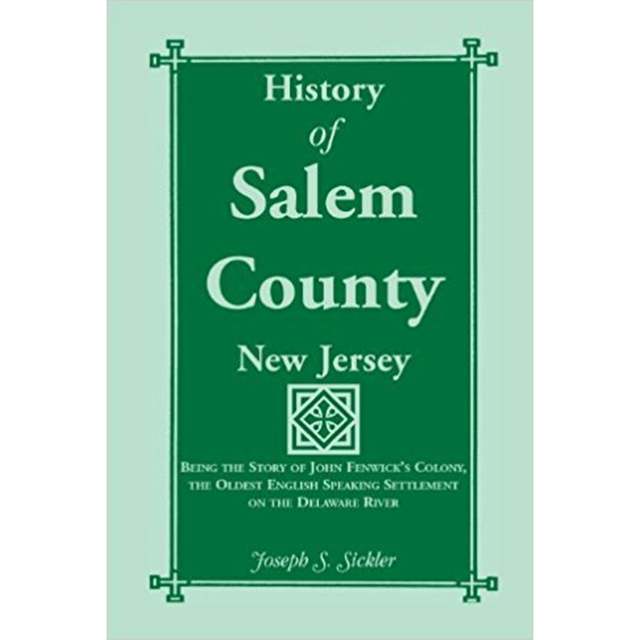 History of Salem County, New Jersey: Being the Story of John Fenwick's Colony, the Oldest English Speaking Settlement on the Delaware River