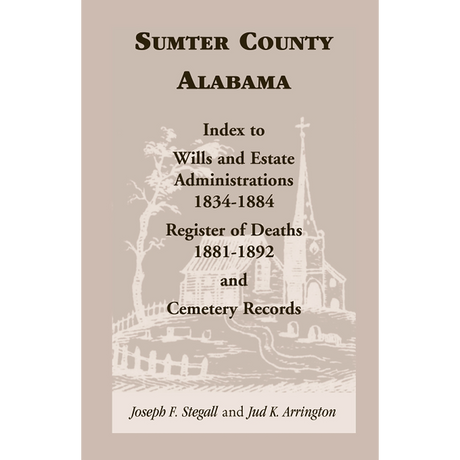 Sumter County, Alabama: Index to Wills and Estate Administrations, 1834-1884; Register of Deaths, 1881-1892; and Cemetery Records