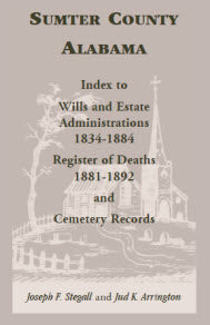 Sumter County, Alabama: Index to Wills and Estate Administrations, 1834-1884; Register of Deaths, 1881-1892; and Cemetery Records