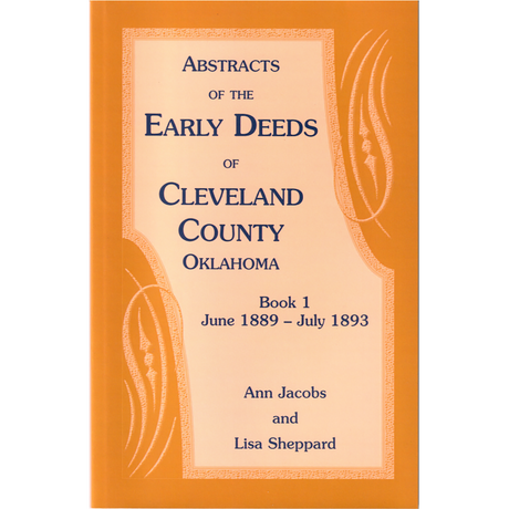 Abstracts of the Early Deeds of Cleveland County, Oklahoma: Book 1, June 1889-July 1893