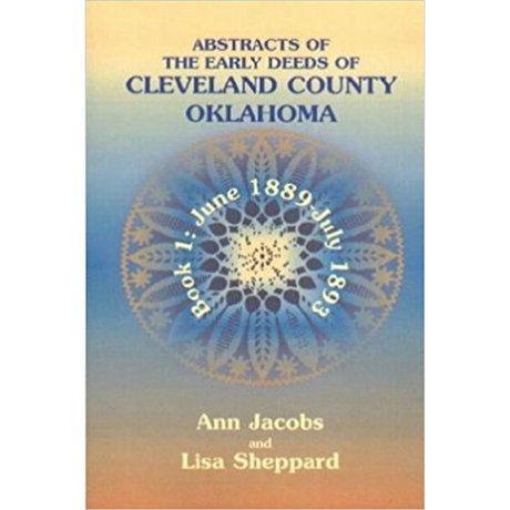 Abstracts of the Early Deeds of Cleveland County, Oklahoma: Book 1, June 1889-July 1893