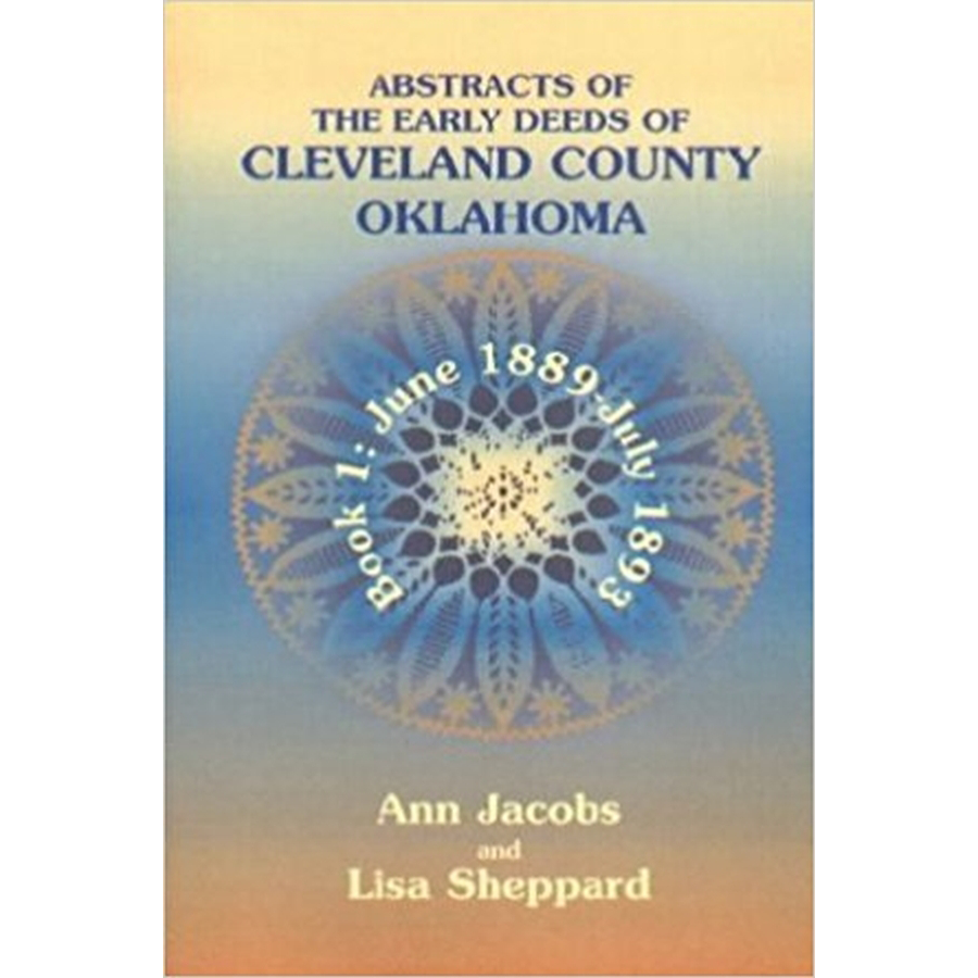 Abstracts of the Early Deeds of Cleveland County, Oklahoma: Book 1, June 1889-July 1893