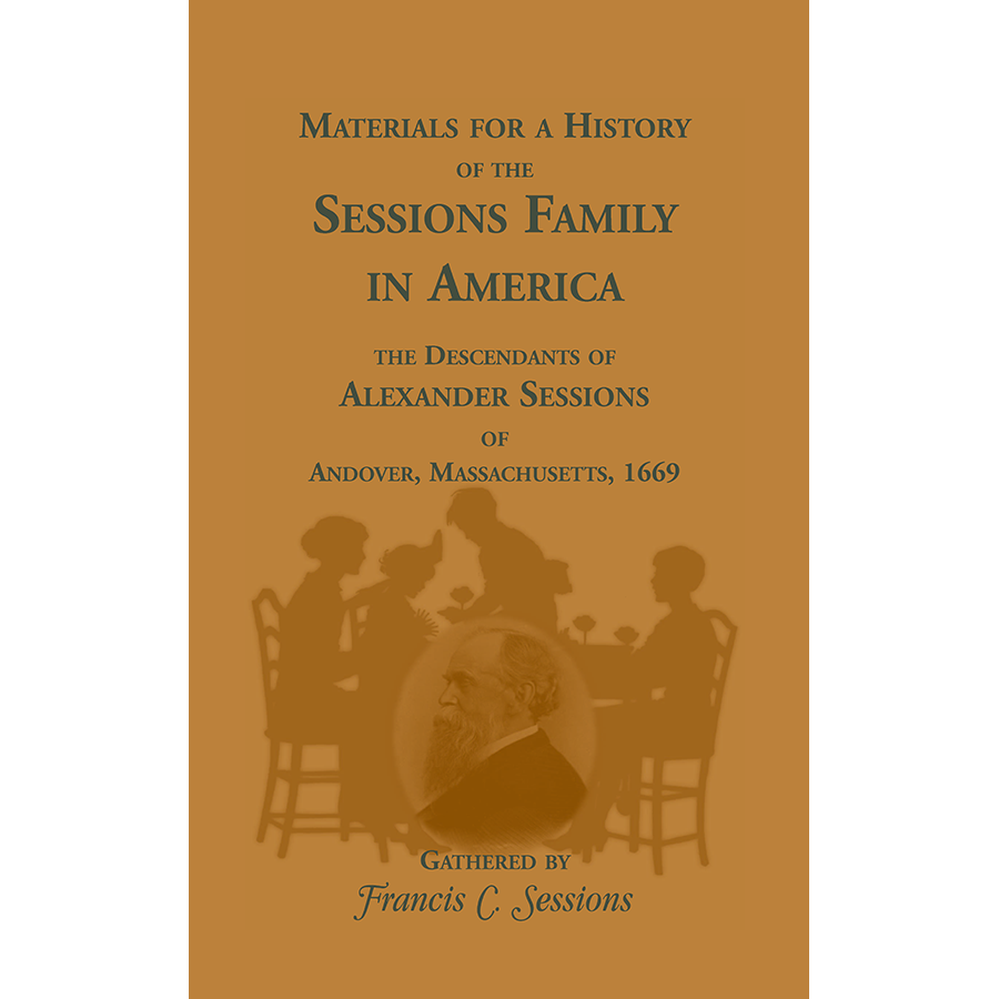 Materials for a History of the Sessions Family in America: the Descendants of Alexander Sessions of Andover, Massachusetts, 1669