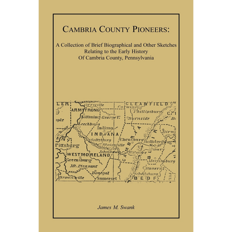 Cambria County Pioneers: A Collection of Brief Biographical and Other Sketches Relating to the Early History of Cambria County, Pennsylvania
