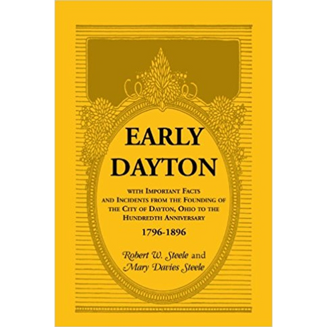 Early Dayton, with Important Facts and Incidents from the Founding of the City of Dayton, Ohio to the Hundredth Anniversary 1796-1896