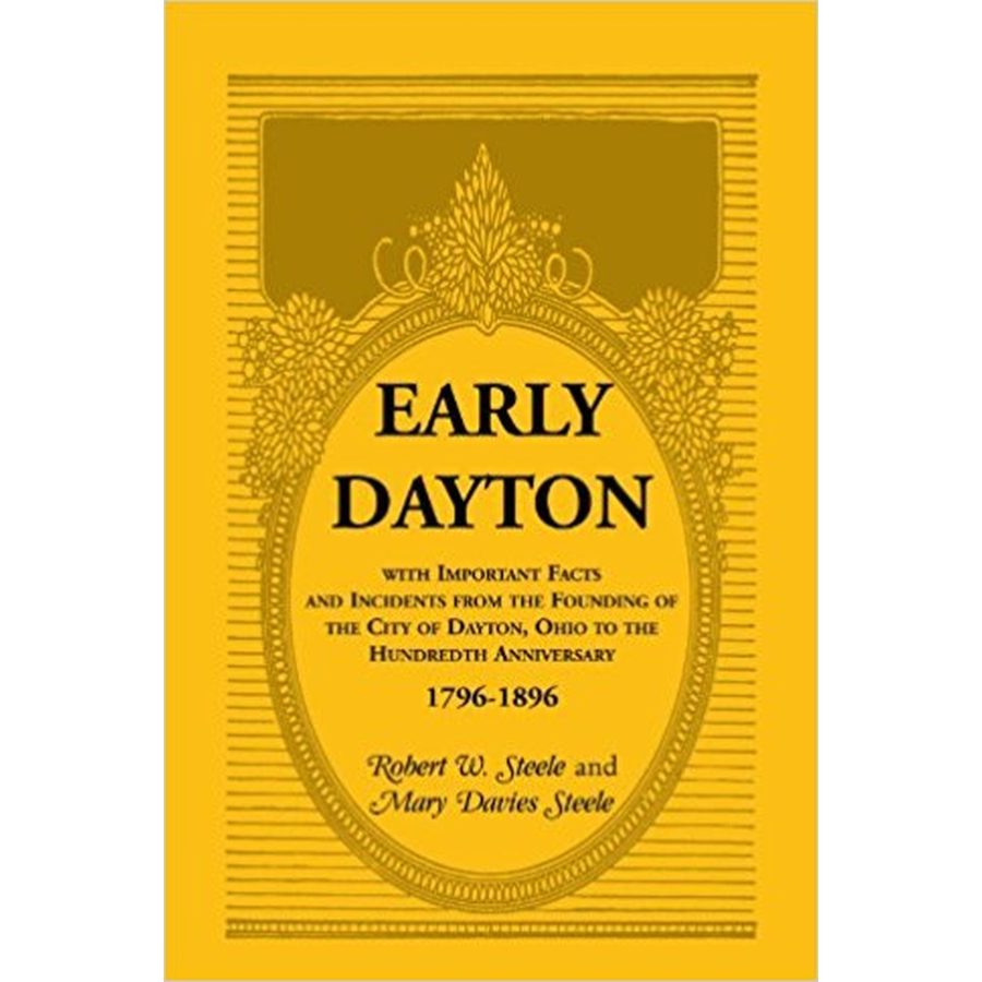 Early Dayton, with Important Facts and Incidents from the Founding of the City of Dayton, Ohio to the Hundredth Anniversary 1796-1896