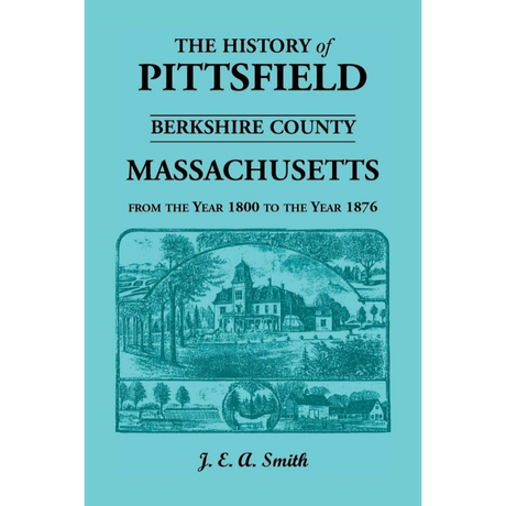 History of Pittsfield, Berkshire County, Massachusetts from the Year 1800 to the Year 1876