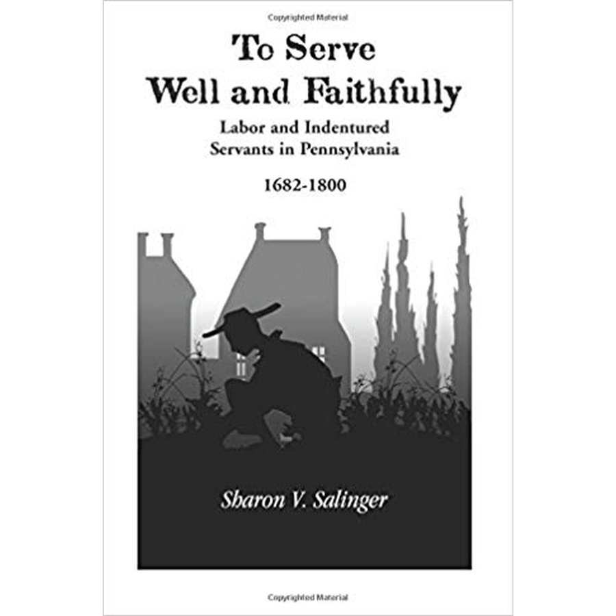 To Serve Well and Faithfully: Labor And Indentured Servants In Pennsylvania, 1682-1800