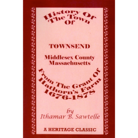 History of The Town of Townsend, Middlesex County, Massachusetts, From The Grant of Hathorn's Farm, 1676-1878