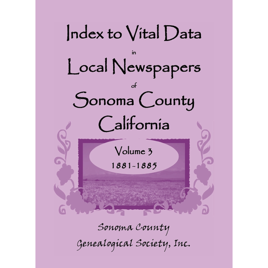 Index to Vital Data in Local Newspapers of Sonoma County, California, Volume 3: 1881-1885