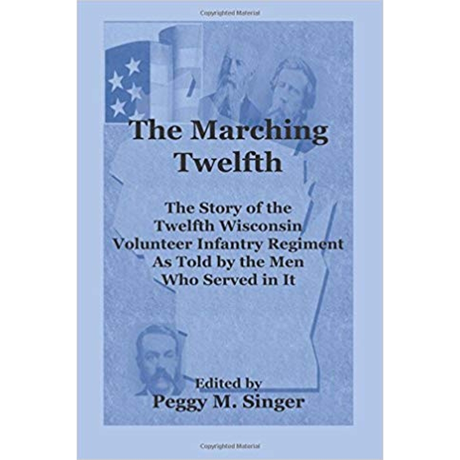 The Marching Twelfth: The Story of the Twelfth Wisconsin Volunteer Infantry Regiment as Told by the Men Who Served In It