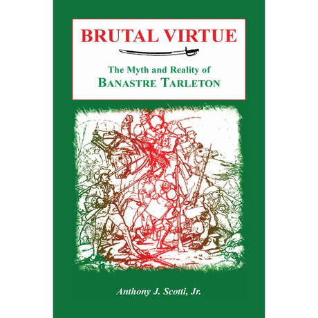 Brutal Virtue: The Myth and Reality of Banastre Tarleton