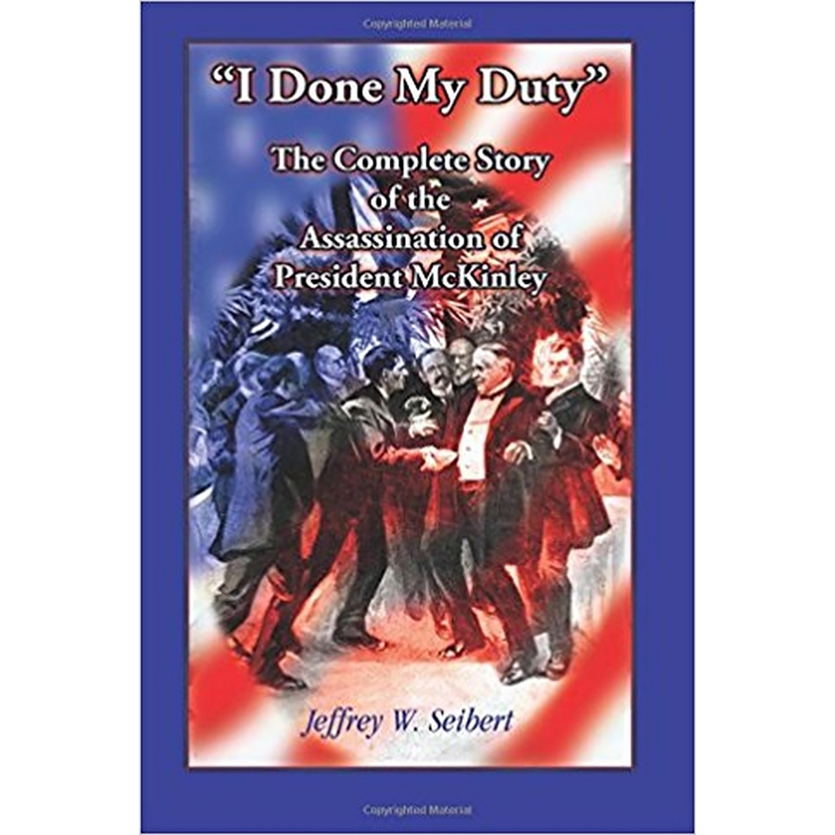 "I Done My Duty": The Complete Story of the Assassination of President McKinley