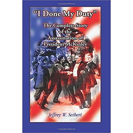 "I Done My Duty": The Complete Story of the Assassination of President McKinley