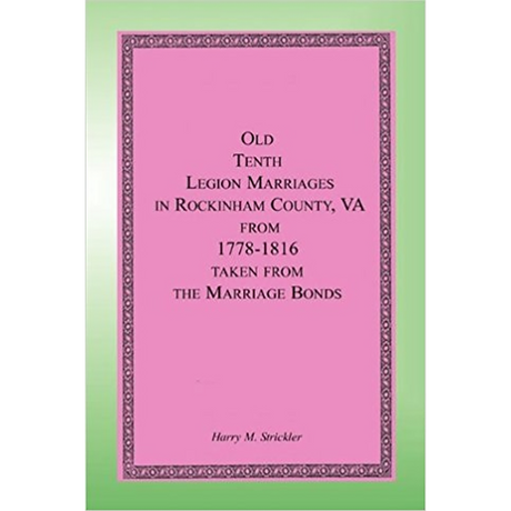 Old Tenth Legion Marriages in Rockingham County, Virginia from 1778-1816 taken from the Marriage Bonds [paper]