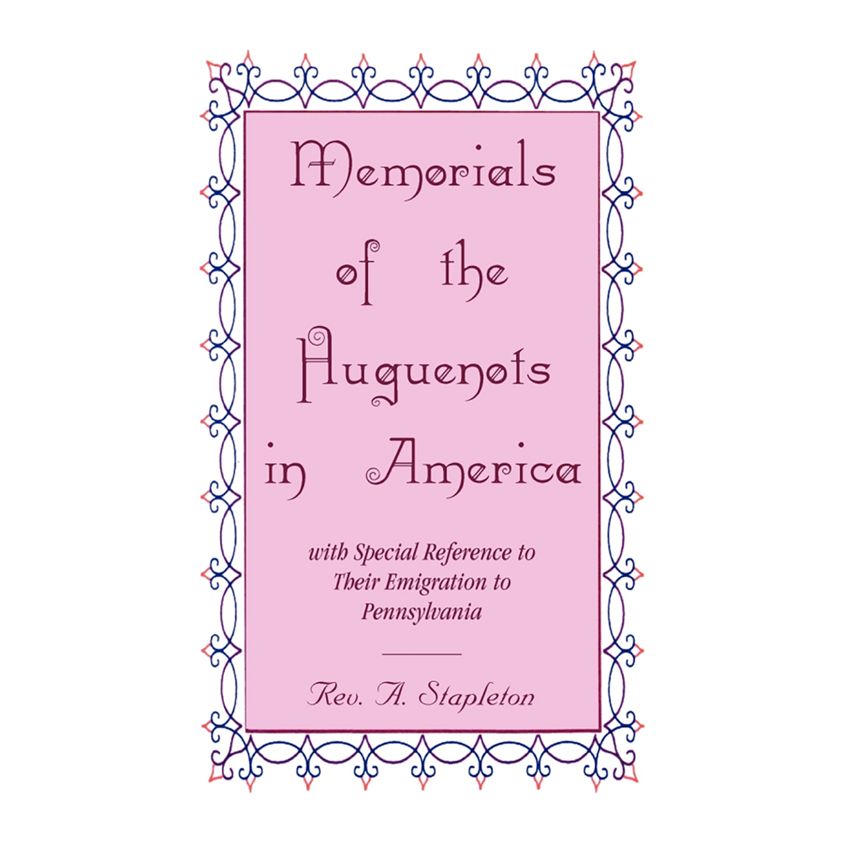 Memorials of the Huguenots in America, with Special Reference to their Emigration to Pennsylvania